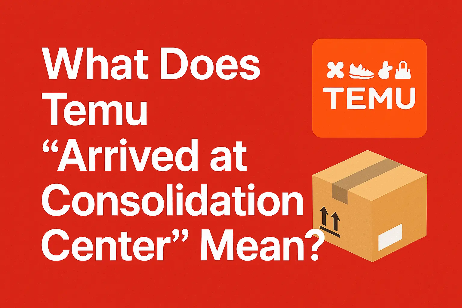 What Does Temu “Arrived at Consolidation Center” Mean? [2025]